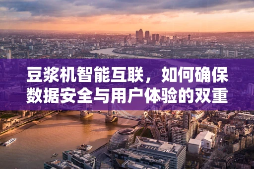豆浆机智能互联，如何确保数据安全与用户体验的双重提升？