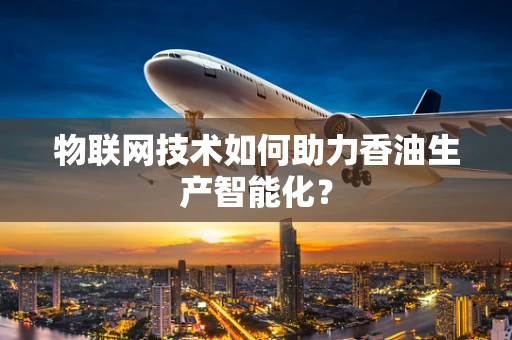 物联网技术如何助力香油生产智能化？