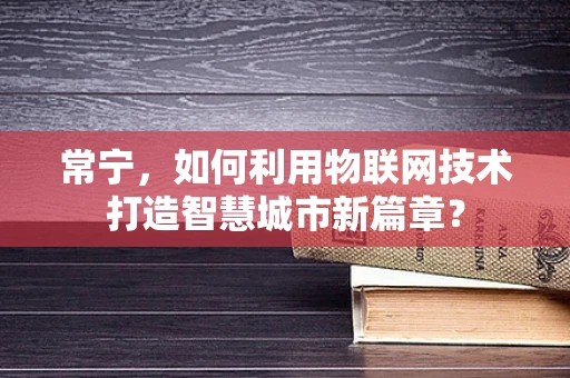常宁，如何利用物联网技术打造智慧城市新篇章？