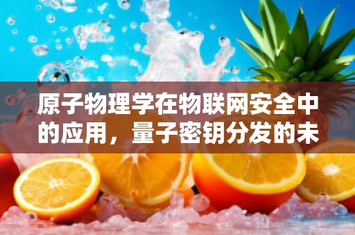 原子物理学在物联网安全中的应用，量子密钥分发的未来？