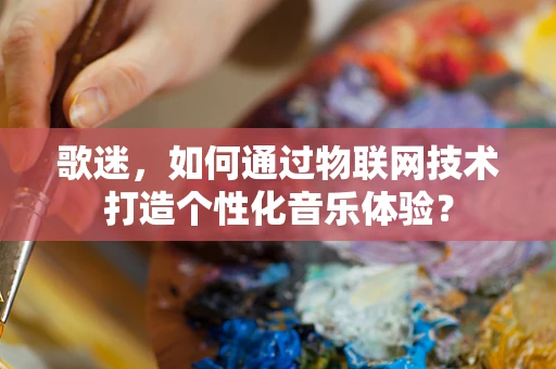 歌迷，如何通过物联网技术打造个性化音乐体验？