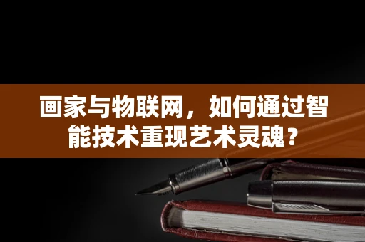 画家与物联网，如何通过智能技术重现艺术灵魂？