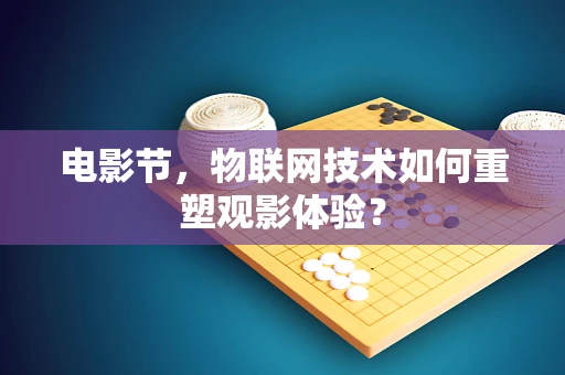 电影节，物联网技术如何重塑观影体验？