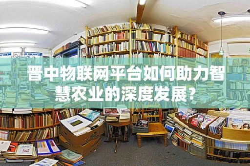 晋中物联网平台如何助力智慧农业的深度发展？