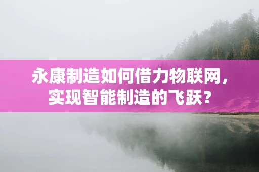 永康制造如何借力物联网，实现智能制造的飞跃？