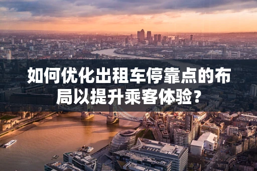 如何优化出租车停靠点的布局以提升乘客体验？