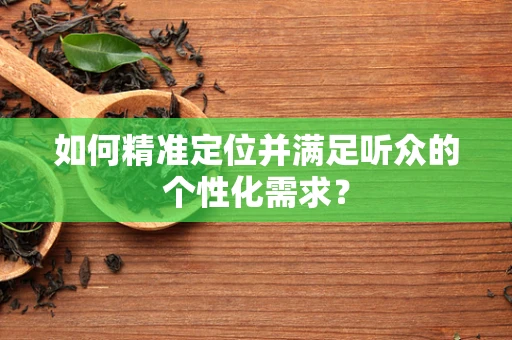 如何精准定位并满足听众的个性化需求？
