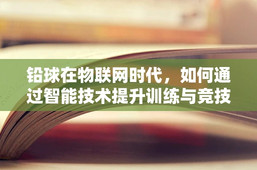 铅球在物联网时代，如何通过智能技术提升训练与竞技效率？