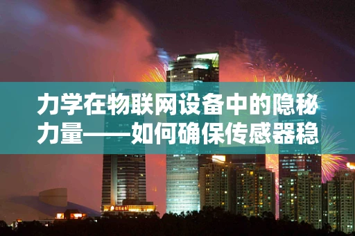 力学在物联网设备中的隐秘力量——如何确保传感器稳定工作？