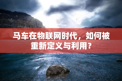 马车在物联网时代，如何被重新定义与利用？