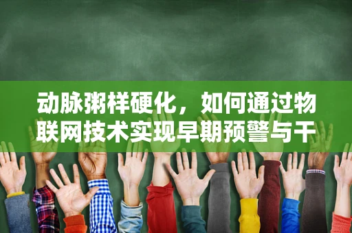 动脉粥样硬化，如何通过物联网技术实现早期预警与干预？