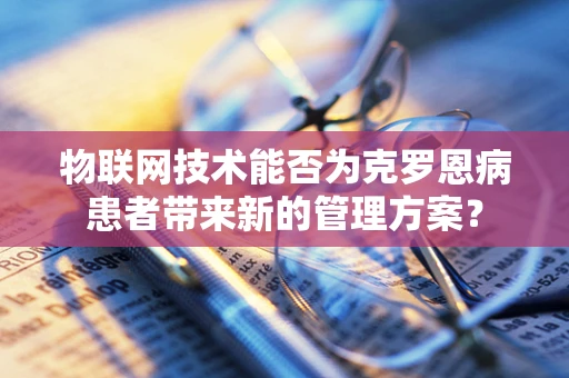 物联网技术能否为克罗恩病患者带来新的管理方案？