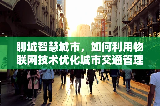 聊城智慧城市，如何利用物联网技术优化城市交通管理？