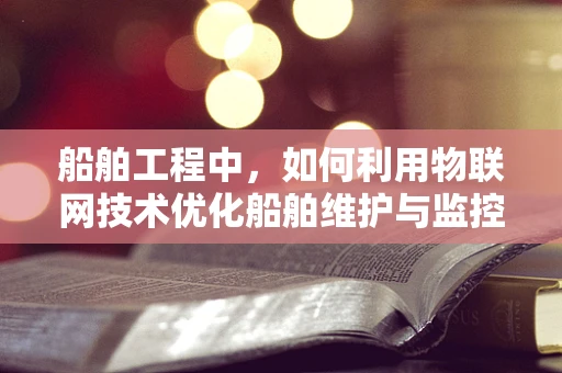 船舶工程中，如何利用物联网技术优化船舶维护与监控？