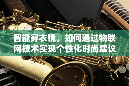 智能穿衣镜，如何通过物联网技术实现个性化时尚建议？