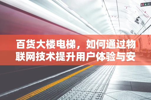 百货大楼电梯，如何通过物联网技术提升用户体验与安全管理？