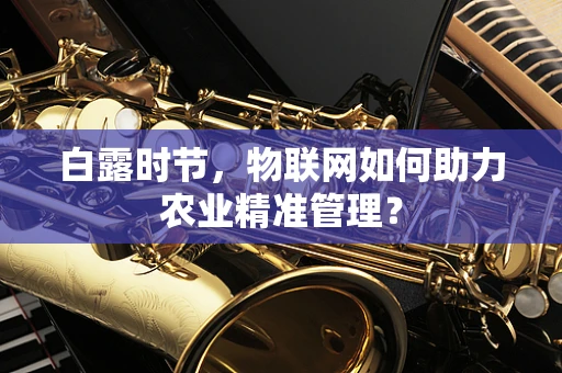 白露时节，物联网如何助力农业精准管理？