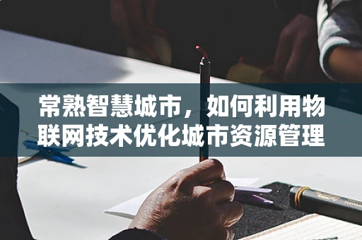 常熟智慧城市，如何利用物联网技术优化城市资源管理？