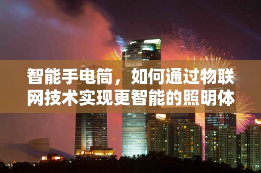 智能手电筒，如何通过物联网技术实现更智能的照明体验？