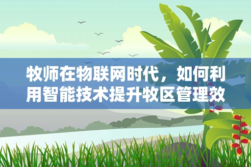 牧师在物联网时代，如何利用智能技术提升牧区管理效率？