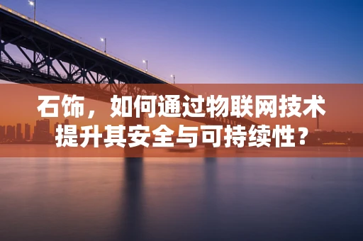 石饰，如何通过物联网技术提升其安全与可持续性？