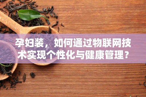 孕妇装，如何通过物联网技术实现个性化与健康管理？