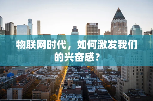 物联网时代，如何激发我们的兴奋感？