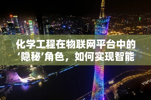 化学工程在物联网平台中的‘隐秘’角色，如何实现智能监控与优化？