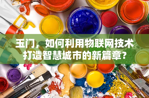 玉门，如何利用物联网技术打造智慧城市的新篇章？