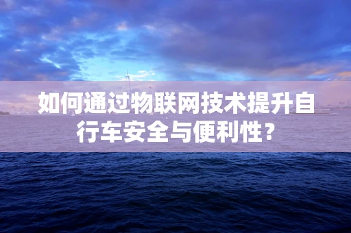 如何通过物联网技术提升自行车安全与便利性？