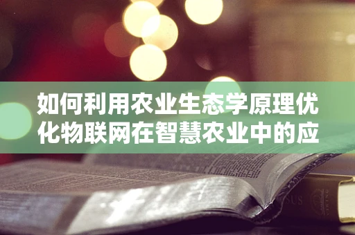 如何利用农业生态学原理优化物联网在智慧农业中的应用？