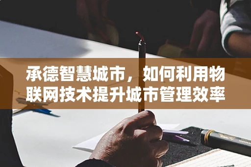承德智慧城市，如何利用物联网技术提升城市管理效率？