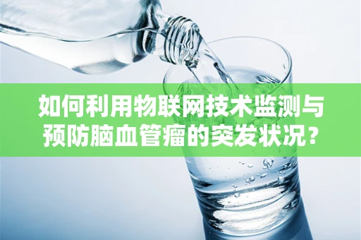 如何利用物联网技术监测与预防脑血管瘤的突发状况？