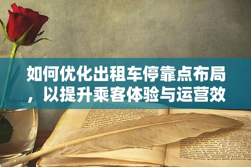 如何优化出租车停靠点布局，以提升乘客体验与运营效率？