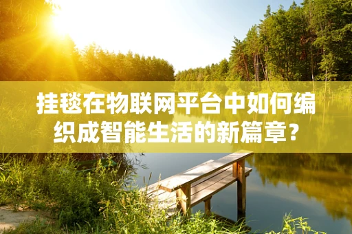 挂毯在物联网平台中如何编织成智能生活的新篇章？