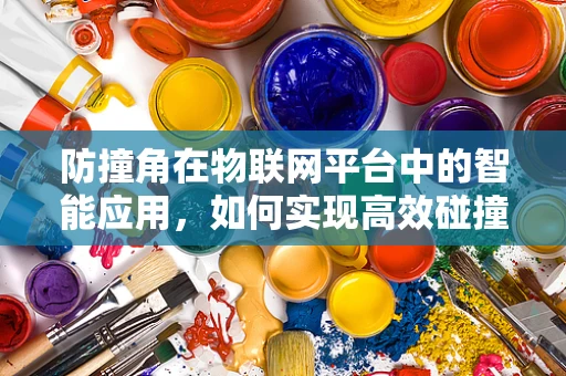 防撞角在物联网平台中的智能应用，如何实现高效碰撞预警与防护？