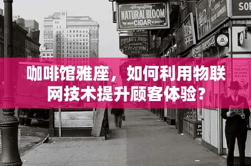 咖啡馆雅座，如何利用物联网技术提升顾客体验？