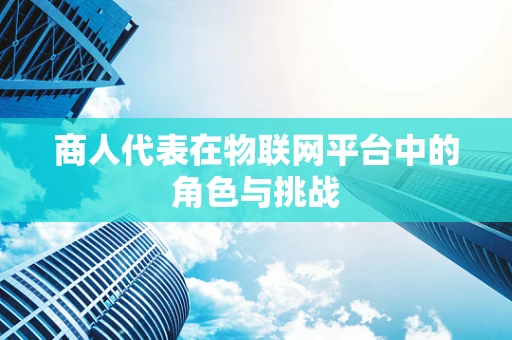 商人代表在物联网平台中的角色与挑战