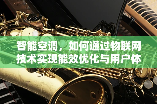 智能空调，如何通过物联网技术实现能效优化与用户体验升级？
