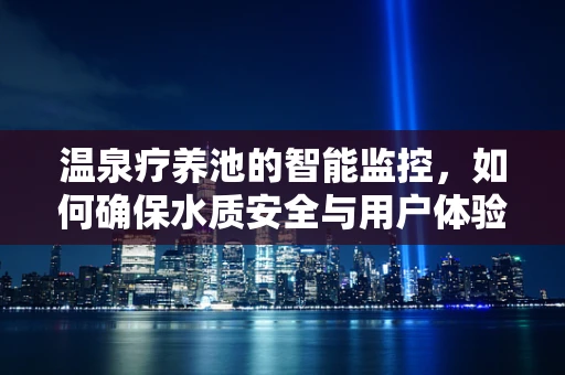 温泉疗养池的智能监控，如何确保水质安全与用户体验？