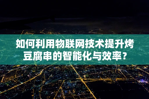 如何利用物联网技术提升烤豆腐串的智能化与效率？