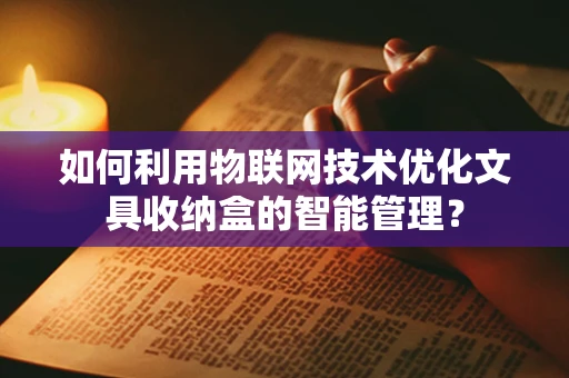 如何利用物联网技术优化文具收纳盒的智能管理？