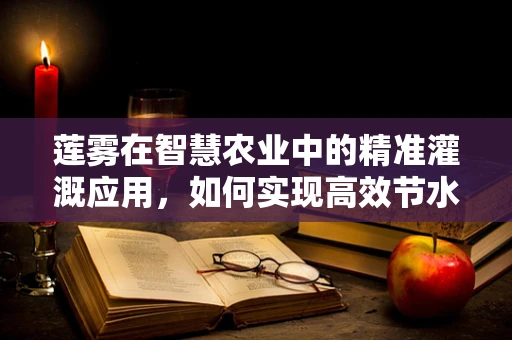 莲雾在智慧农业中的精准灌溉应用，如何实现高效节水？