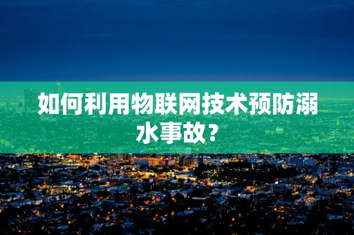 如何利用物联网技术预防溺水事故？