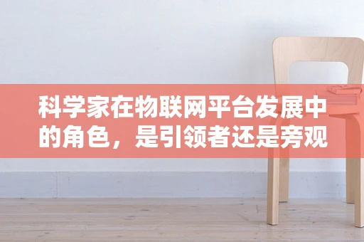 科学家在物联网平台发展中的角色，是引领者还是旁观者？