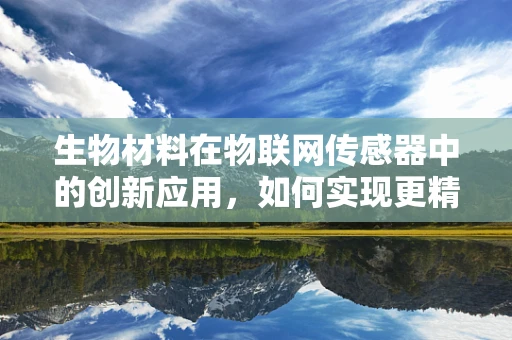 生物材料在物联网传感器中的创新应用，如何实现更精准的生物监测？