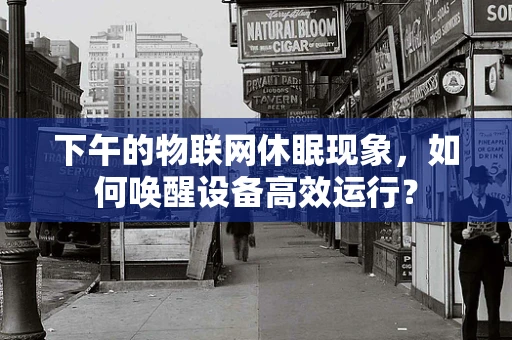 下午的物联网休眠现象，如何唤醒设备高效运行？