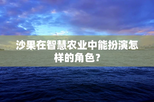 沙果在智慧农业中能扮演怎样的角色？