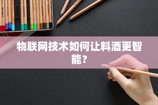 物联网技术如何让料酒更智能？