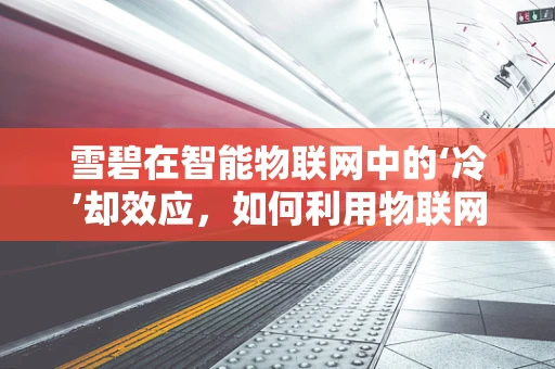 雪碧在智能物联网中的‘冷’却效应，如何利用物联网技术提升饮料冷链管理？